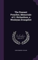 The Peasant Preacher: Memorials of Mr. Charles Richardson, a Wesleyan Evangelist, Commonly Known as the Lincolnshire Thrasher 1164033573 Book Cover