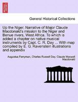 Up the Niger. Narrative of Major Claude Macdonald's mission to the Niger and Benue rivers, West Africa. To which is added a chapter on native musical ... E. G. Ravenstein illustrations and appendix 1241517282 Book Cover