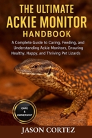 THE ULTIMATE ACKIE MONITOR HANDBOOK: A Complete Guide to Caring, Feeding, Breeding, and Understanding Ackie Monitors, Ensuring Healthy, Happy, and Thriving Pet Lizards B0G7HTZNG8 Book Cover
