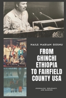 FROM GHINCHI ETHIOPIA TO FAIRFIELD COUNTY USA: JOURNALISM, DIPLOMACY AND BANKING null Book Cover