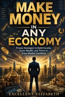 Make Money in Any Economy: Proven Strategies to Build Income, Grow Wealth, and Thrive in Every Market Condition B0H87MGSMS Book Cover