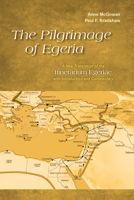 The Pilgrimage of Egeria: A New Translation of the Itinerarium Egeriae with Introduction and Commentary 0814684211 Book Cover
