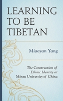 Learning to Be Tibetan: The Construction of Ethnic Identity at Minzu University of China 1498544630 Book Cover