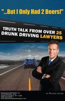 "But I Only Had 2 Beers!": Truth Talk from over 25 DUI Lawyers 1479249890 Book Cover