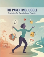 The Parenting Juggle: Strategies For Overwhelmed Parents B0HKM4VY88 Book Cover
