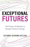 Exceptional Futures: The Power of Identity to Design Positive Change B0BF2XCHNZ Book Cover