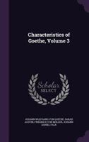 Characteristics of Goethe: From the German of Falk, Von Muller, &C., with Notes, Original and Translated, Illustrative of German Literature, Volume 3 1144491398 Book Cover