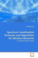 Spectrum Coordination Protocols and Algorithms for Wireless Networks: A Cognitive Radio Study 3639170830 Book Cover