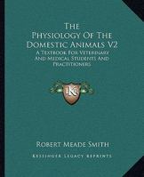 The Physiology Of The Domestic Animals V2: A Textbook For Veterinary And Medical Students And Practitioners 1163122963 Book Cover