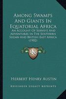 Among Swamps And Giants In Equatorial Africa: An Account Of Surveys And Adventures In The Southern Sudan And British East Africa 1436766540 Book Cover