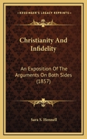 Christianity And Infidelity: An Exposition Of The Arguments On Both Sides 0548848653 Book Cover