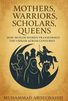 Mothers, Warriors, Scholars, Queens: How Muslim Women Transformed the Ummah Across Centuries B0FJDSZJ6W Book Cover