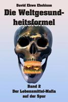 Die Weltgesundheitsformel: Band 2 - Der Lebensmittelmafia Auf Der Spur 1502413043 Book Cover