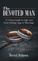 The Devoted Man: A 5 Step Guide to take you from Dating App to Marriage 1664266690 Book Cover