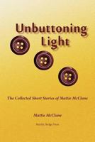 Unbuttoning Light: The Collected Short Stories of Mattie McClane 0972246649 Book Cover