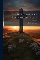 Die Bedeutung Des Urchristenthums Und Sein Verhältnis Zum Christenthum Der Gegenwart: Ein Beitrag Zur Religiösen Selbstverständigung Der Gegenwart... 127525067X Book Cover