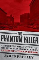 The Phantom Killer: Unlocking the Mystery of the Texarkana Serial Murders: The Story of a Town in Terror 1605989479 Book Cover