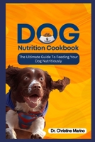 Dog Nutrition Cookbook: "The Ultimate Guide to Feeding Your Dog Nutritiously" B0BVPFPSRM Book Cover