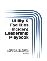Utility & Facilities Incident Leadership Playbook: A Practical 72-Hour Response Guide for Utility and Facilities Leaders B0GK27BNWK Book Cover