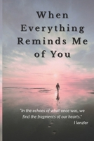 When Everything Reminds Me of You: A Raw and Honest 7 Days Guide to Heaaling, Letting go, and Moving On B0FFPGYWTN Book Cover