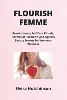 Flourish Femme: Revolutionary Self-Care Rituals, Hormonal Harmony, and Ageless Beauty Secrets for Women's Wellness B0CSKRB649 Book Cover