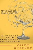 Will You Be Made Whole?: A Journey from Brokenness to Freedom 1981518487 Book Cover