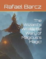 The Wizard's Wrath: Be Wary of Magicus's Magic! B0BYG1DF3L Book Cover