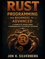 Rust Programming for Beginners to Advanced: A Complete Guide from Fundamentals to Expert Systems B0FTW2NVYN Book Cover