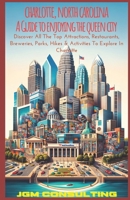 Charlotte, North Carolina: A Guide To Enjoying The Queen City: Discover All The Top Attractions, Restaurants, Breweries, Parks, Hikes & Activities To Explore In Charlotte B0CQX5KHHJ Book Cover