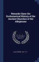 Remarks Upon the Ecclesiastical History of the Ancient Churches of the Albigenses 1021498572 Book Cover