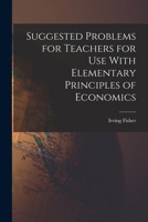 Suggested Problems for Teachers for Use With Elementary Principles of Economics 1017899940 Book Cover