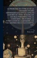 Le problème de l'Ãatre et de la destinÃ(c)e; Ã(c)tudes expÃ(c)rimentales sur les aspects ignorÃ(c)s de l'Ãatre humain, les doubles personnalitÃ(c)s, ... et successives, etc. (French Edition) 1024132161 Book Cover