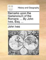 Remarks Upon the Garianonum of the Romans: ... By John Ives, Esq. 1140889575 Book Cover