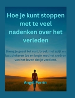 Hoe je kunt stoppen met te veel nadenken over het verleden: Breng je geest tot rust, breek met spijt en laat piekeren los en begin met het creëren van het leven dat je verdient. (Dutch Edition) B0FS7S15V7 Book Cover