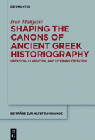 Shaping the Canons of Ancient Greek Historiography: Imitation, Classicism, and Literary Criticism 311047512X Book Cover