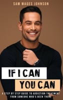 If I Can, You Can.: A STEP BY STEP GUIDE TO ADDICTION TREATMENT FROM SOMEONE WHO’S BEEN THERE 1968437800 Book Cover