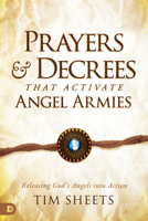 Prayers and Decrees that Activate Angel Armies: Releasing God's Angels into Action 0768463130 Book Cover