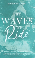 The Waves We Ride: A Woman's Journey of Overcoming Life Adversities and Embracing Change B0DP5GPYXN Book Cover