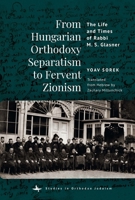 From Hungarian Orthodoxy Separatism to Fervent Zionism: The Life and Times of Rabbi M. S. Glasner (Studies in Orthodox Judaism) B0GLX15222 Book Cover