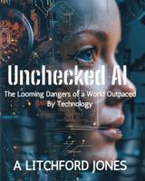 Unchecked AI: The Looming Dangers Of A World Outpaced by Technology B0F7849YDQ Book Cover
