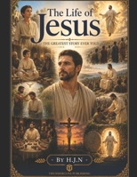The Life of Jesus: The Greatest Story Ever Told B0H7RV56ZT Book Cover