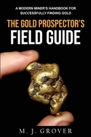 The Gold Prospector's Field Guide: A Modern Miner's Handbook for Successfully Finding Gold 1736275038 Book Cover