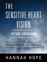 The Sensitive Heart Vision: Future Unfolding - An Underground To Surface Exposure 1977239145 Book Cover