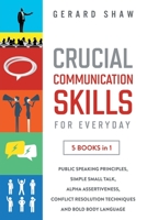 Crucial Communication Skills for Everyday: 5 Books in 1: Public Speaking Principles, Simple Small Talk, Alpha Assertiveness, Conflict Resolution Techniques and Bold Body Language 164780048X Book Cover