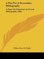 A Plea for a Devonshire Bibliography: A Paper on Librarians and Local Bibliography 1161842225 Book Cover