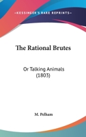 The Rational Brutes: Or Talking Animals 1120920930 Book Cover