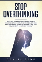 Stop Overthinking: Declutter Your Mind and Eliminate Negative Thoughts Getting Positivity; Stop Procrastinating and Complaining; Get Rid of Bad Habits and Toxic Relationships Investing in Yourself. 1801152888 Book Cover