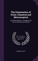 The Examination of Urine, Chemical and Microscopical: For Clinical Purposes: Arranged in the Form of Questions and Answers 1340866137 Book Cover