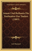 Aenon Und Bethania: Die Taufstätten Des Täufers Nebs Einer Abhandlung Über Salem Die Königsstadt Des Melchisedek - Primary Source Edition 0270992715 Book Cover