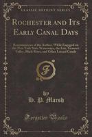 Rochester and its Early Canal Days: Reminiscences of the Author, While Engaged on the New York State Water-ways, the Erie, Genesee Valley, Black River, and Other Lateral Canals ... 1016353367 Book Cover